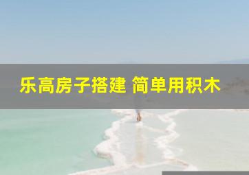 乐高房子搭建 简单用积木